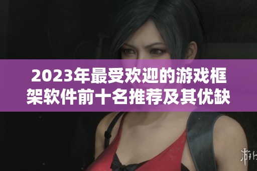 2023年最受欢迎的游戏框架软件前十名推荐及其优缺点分析