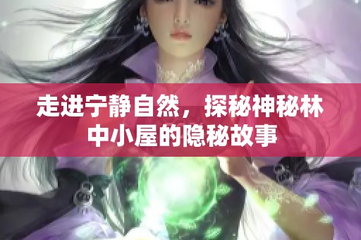 走进宁静自然，探秘神秘林中小屋的隐秘故事