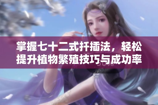 掌握七十二式扦插法，轻松提升植物繁殖技巧与成功率