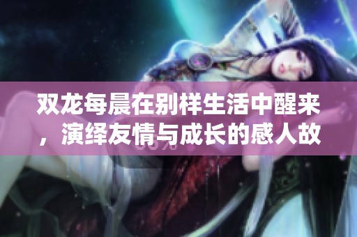 双龙每晨在别样生活中醒来，演绎友情与成长的感人故事