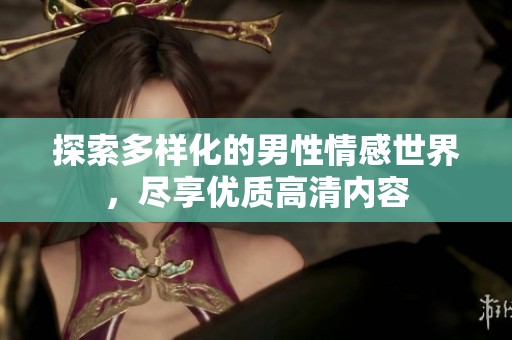探索多样化的男性情感世界，尽享优质高清内容
