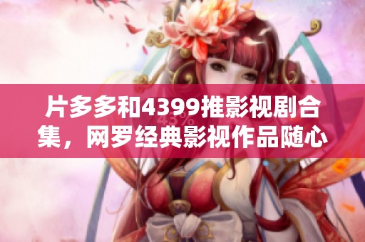 片多多和4399推影视剧合集，网罗经典影视作品随心观看