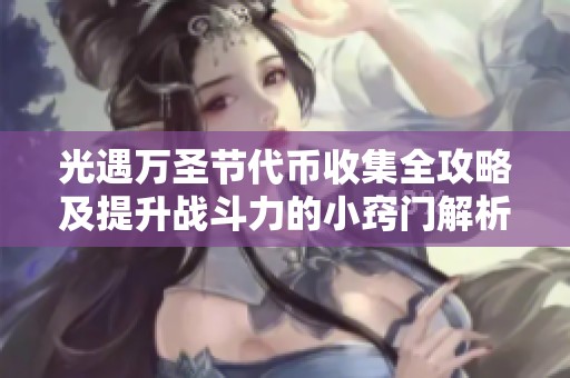 光遇万圣节代币收集全攻略及提升战斗力的小窍门解析
