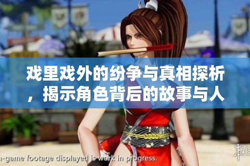 戏里戏外的纷争与真相探析，揭示角色背后的故事与人生
