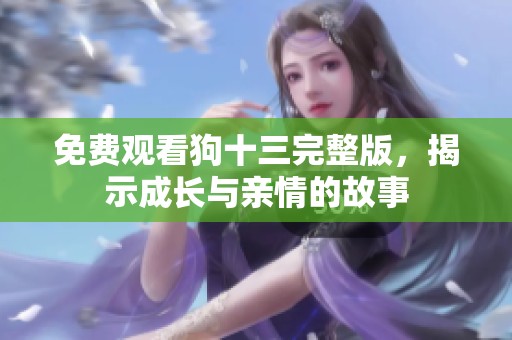 免费观看狗十三完整版，揭示成长与亲情的故事