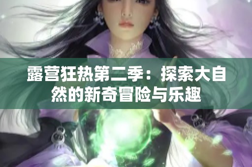 露营狂热第二季：探索大自然的新奇冒险与乐趣