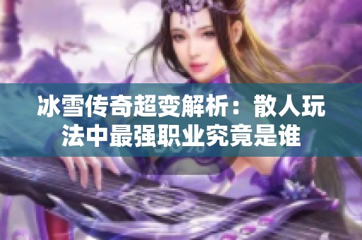冰雪传奇超变解析：散人玩法中最强职业究竟是谁