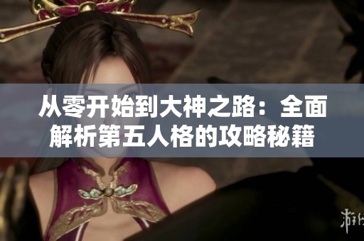 从零开始到大神之路：全面解析第五人格的攻略秘籍