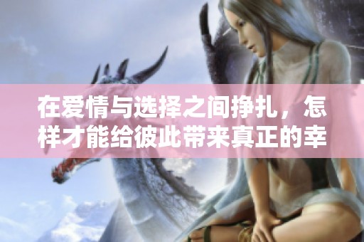 在爱情与选择之间挣扎，怎样才能给彼此带来真正的幸福