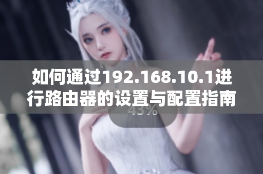 如何通过192.168.10.1进行路由器的设置与配置指南
