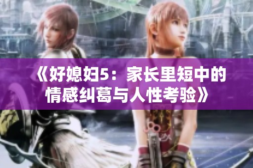 《好媳妇5：家长里短中的情感纠葛与人性考验》