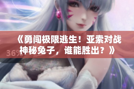 《勇闯极限逃生！亚索对战神秘兔子，谁能胜出？》