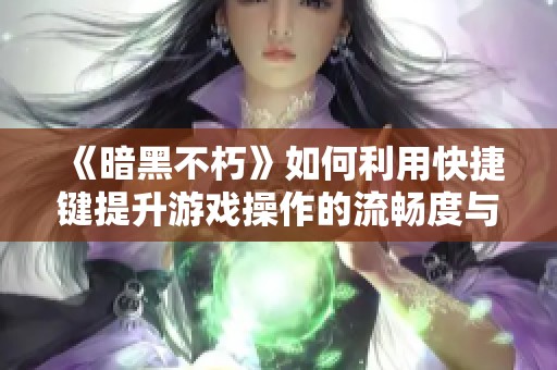 《暗黑不朽》如何利用快捷键提升游戏操作的流畅度与效率