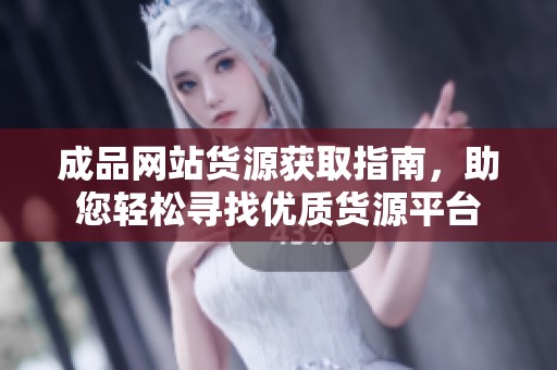 成品网站货源获取指南，助您轻松寻找优质货源平台