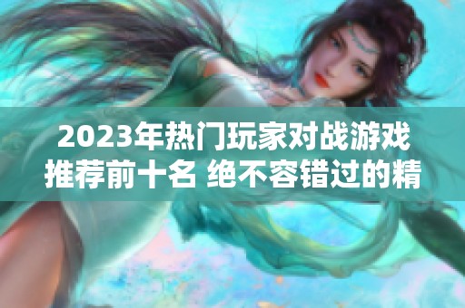 2023年热门玩家对战游戏推荐前十名 绝不容错过的精彩对战体验
