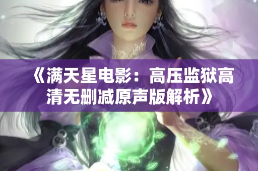 《满天星电影：高压监狱高清无删减原声版解析》
