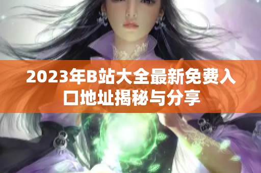 2023年B站大全最新免费入口地址揭秘与分享