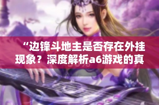 “边锋斗地主是否存在外挂现象？深度解析a6游戏的真实情况”