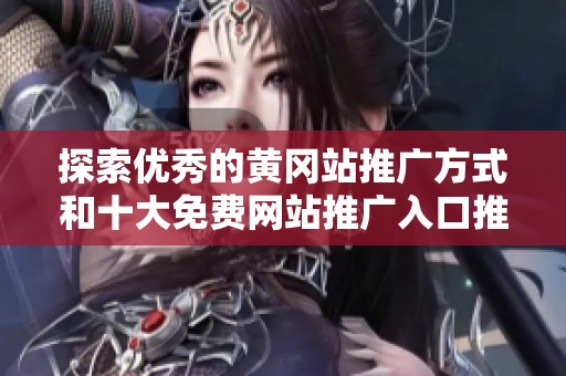探索优秀的黄冈站推广方式和十大免费网站推广入口推荐