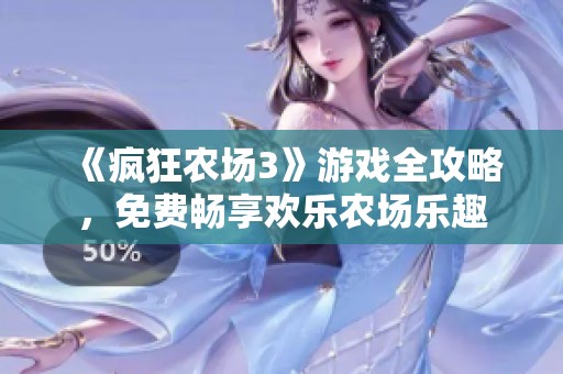 《疯狂农场3》游戏全攻略，免费畅享欢乐农场乐趣