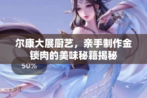 尔康大展厨艺，亲手制作金锁肉的美味秘籍揭秘
