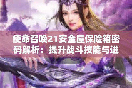 使命召唤21安全屋保险箱密码解析：提升战斗技能与进阶攻略指南