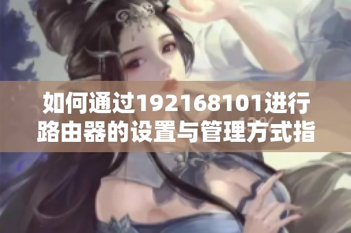 如何通过192168101进行路由器的设置与管理方式指南
