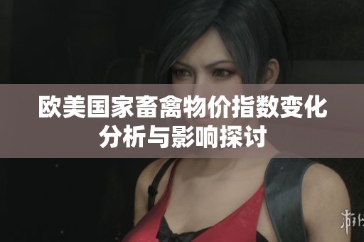 欧美国家畜禽物价指数变化分析与影响探讨