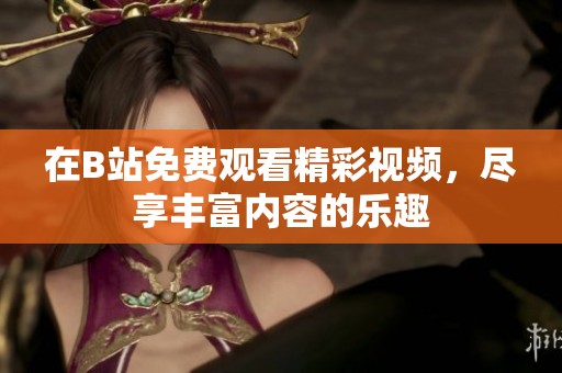 在B站免费观看精彩视频，尽享丰富内容的乐趣