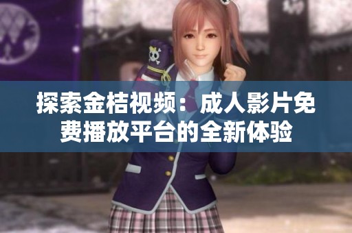探索金桔视频：成人影片免费播放平台的全新体验