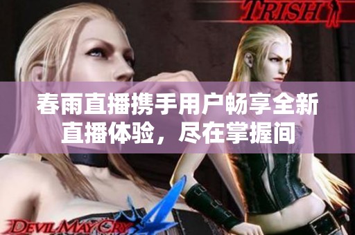 春雨直播携手用户畅享全新直播体验，尽在掌握间