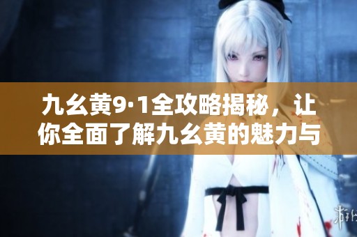 九幺黄9·1全攻略揭秘，让你全面了解九幺黄的魅力与玩法