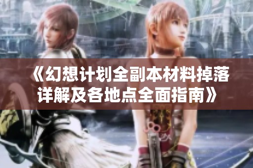 《幻想计划全副本材料掉落详解及各地点全面指南》