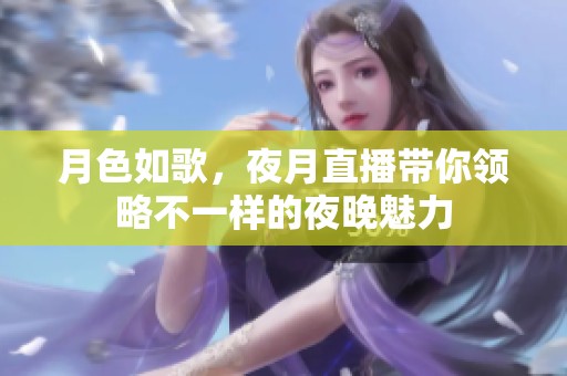 月色如歌，夜月直播带你领略不一样的夜晚魅力