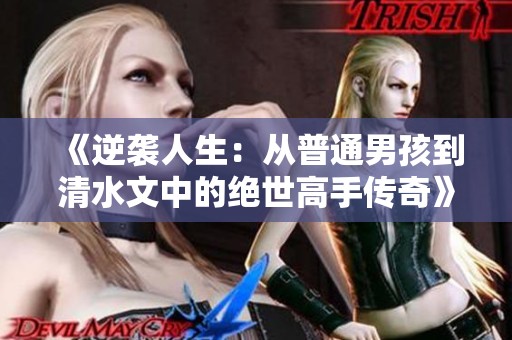 《逆袭人生：从普通男孩到清水文中的绝世高手传奇》