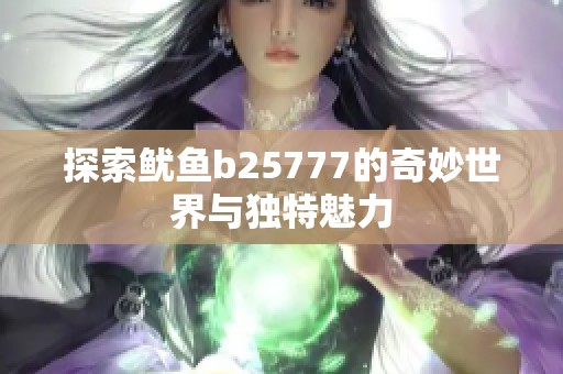 探索鱿鱼b25777的奇妙世界与独特魅力