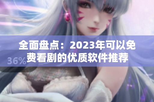 全面盘点：2023年可以免费看剧的优质软件推荐