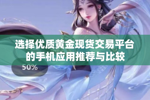 选择优质黄金现货交易平台的手机应用推荐与比较