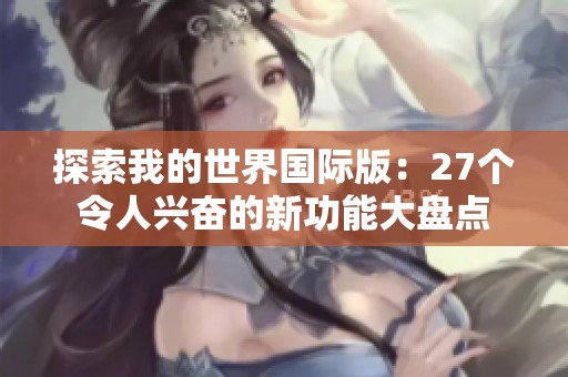 探索我的世界国际版：27个令人兴奋的新功能大盘点