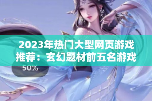 2023年热门大型网页游戏推荐：玄幻题材前五名游戏一览