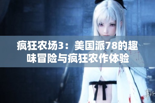 疯狂农场3：美国派78的趣味冒险与疯狂农作体验