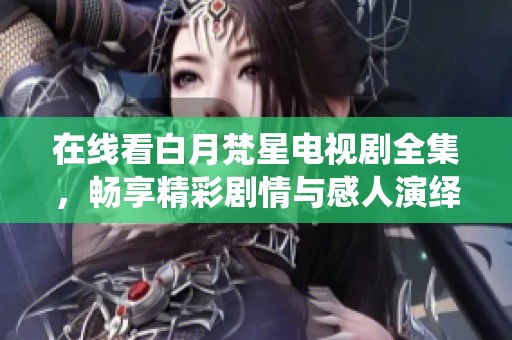 在线看白月梵星电视剧全集，畅享精彩剧情与感人演绎