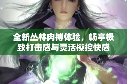 全新丛林肉搏体验，畅享极致打击感与灵活操控快感