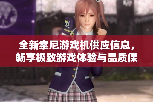 全新索尼游戏机供应信息，畅享极致游戏体验与品质保障