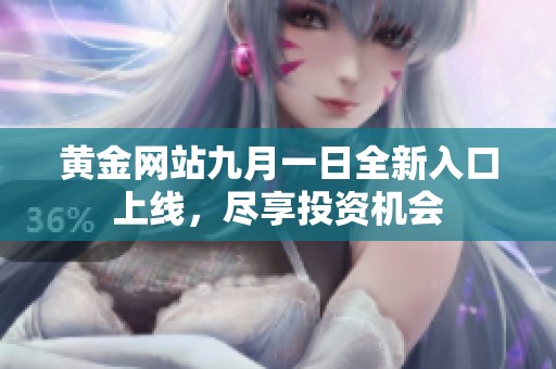 黄金网站九月一日全新入口上线，尽享投资机会