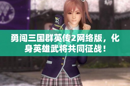 勇闯三国群英传2网络版，化身英雄武将共同征战！