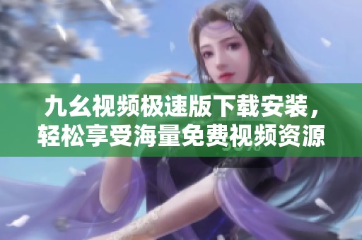 九幺视频极速版下载安装，轻松享受海量免费视频资源体验