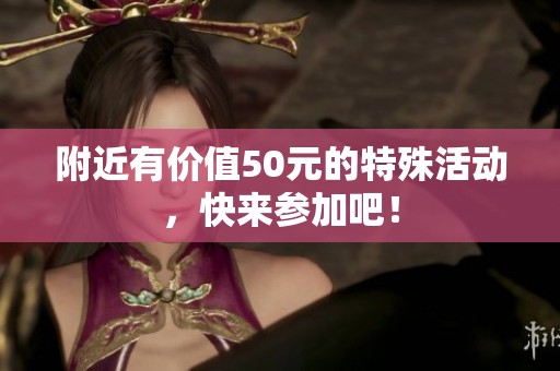 附近有价值50元的特殊活动，快来参加吧！
