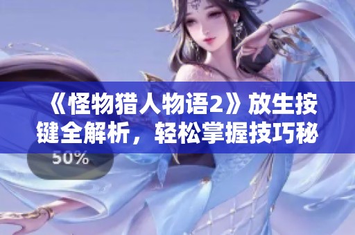 《怪物猎人物语2》放生按键全解析，轻松掌握技巧秘诀