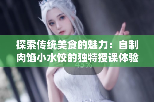 探索传统美食的魅力：自制肉馅小水饺的独特授课体验